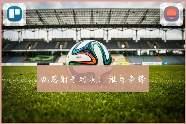 凯恩射手对决：谁与争锋