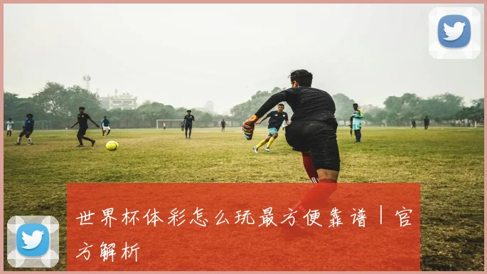 世界杯体彩怎么玩最方便靠谱｜官方解析
