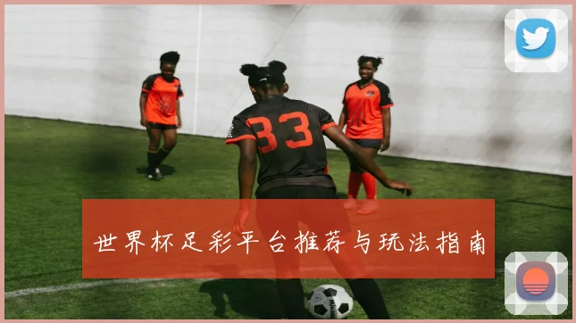 世界杯足彩平台推荐与玩法指南